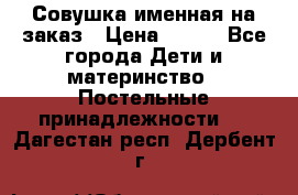 Совушка именная на заказ › Цена ­ 600 - Все города Дети и материнство » Постельные принадлежности   . Дагестан респ.,Дербент г.